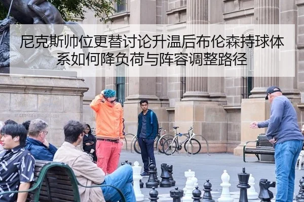 尼克斯帅位更替讨论升温后布伦森持球体系如何降负荷与阵容调整路径