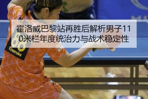 霍洛威巴黎站再胜后解析男子110米栏年度统治力与战术稳定性